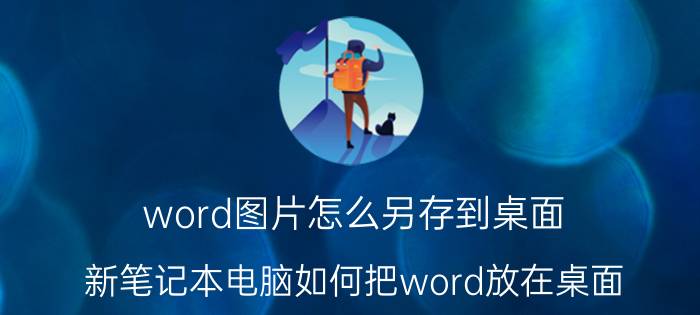 word图片怎么另存到桌面 新笔记本电脑如何把word放在桌面？